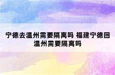 宁德去温州需要隔离吗 福建宁德回温州需要隔离吗